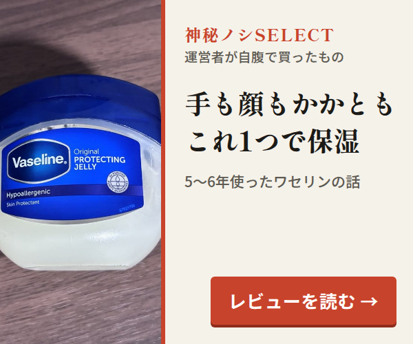 神秘ノシSELECT。手も顔もかかともこれ1つで保湿。5〜6年使ったワセリンの話。レビューを読む